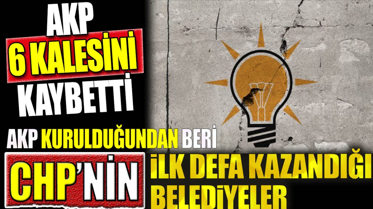 AKP kurulduğundan beri CHP’nin ilk defa kazandığı belediyeler. AKP 6 kalesini kaybetti