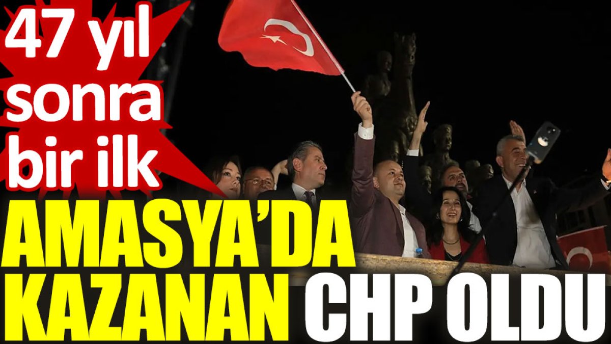 47 yıl sonra bir ilk: Amasya’da kazanan CHP oldu