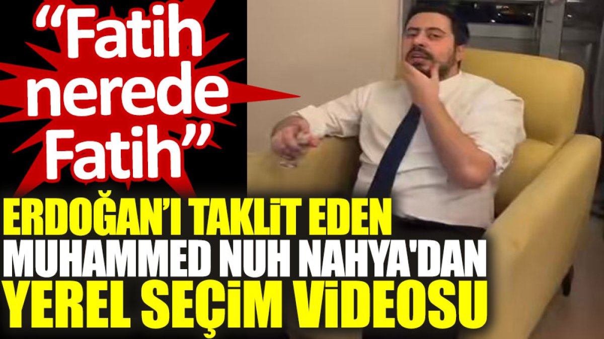 Erdoğan'ı taklit eden Muhammed Nuh Nahya'dan yerel seçim videosu: Fatih nerede Fatih