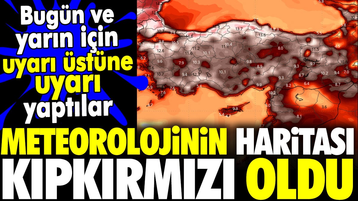 Meteorolojinin haritası kıpkırmızı oldu. Bugün ve yarın için uyarı üstüne uyarı yaptılar