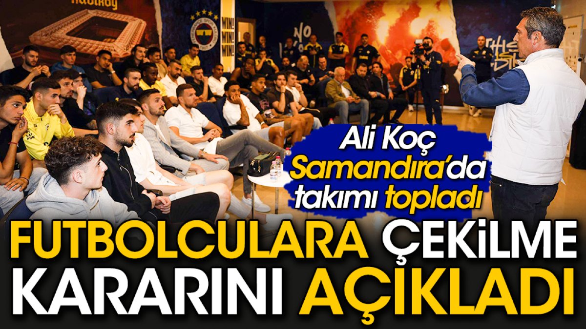 Ali Koç Samandıra'da futbolculara çekilme kararını açıkladı