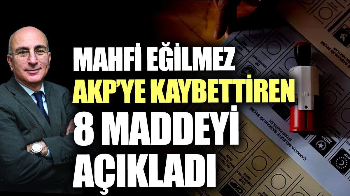 Mahfi Eğilmez AKP’ye kaybettiren 8 maddeyi açıkladı