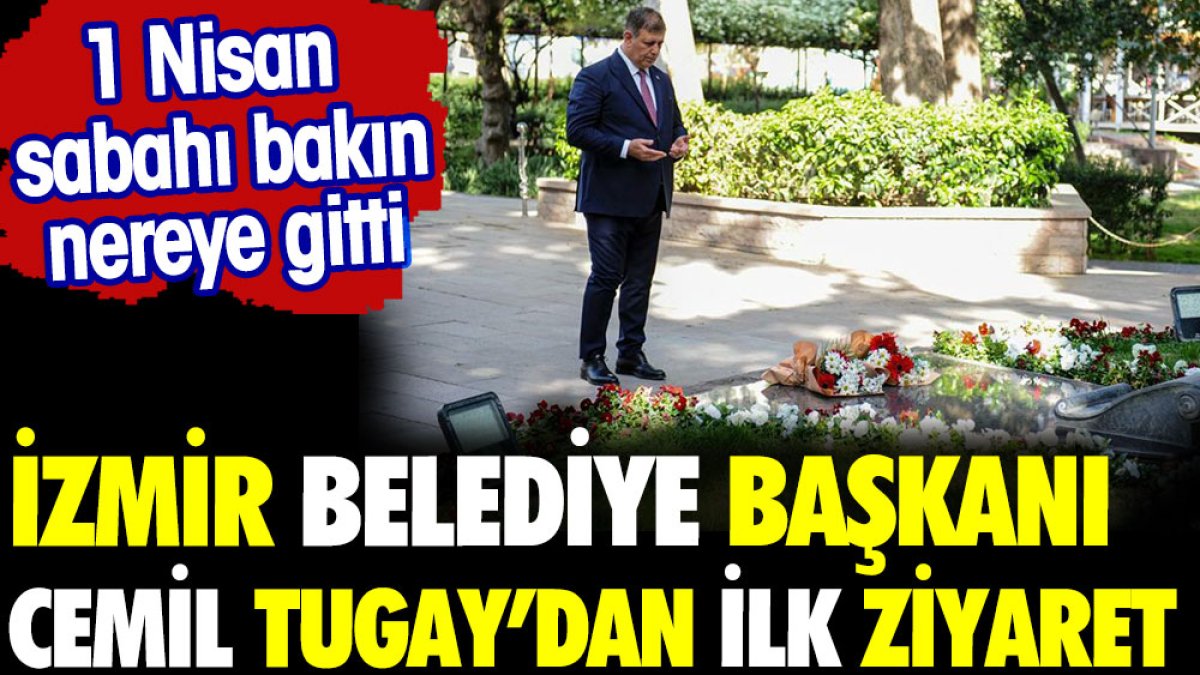 İzmir Belediye Başkanı seçilen Cemil Tugay bakın ilk ziyaretini nereye yaptı