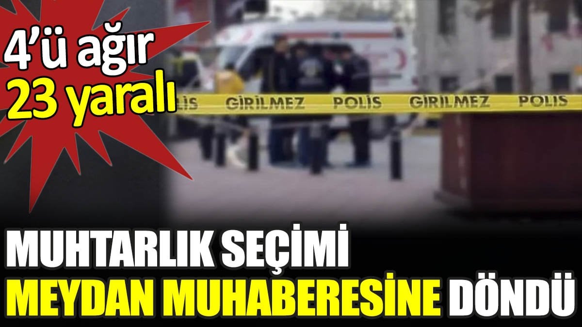 Muhtarlık seçimi meydan muhaberesine döndü. 4’ü ağır 23 yaralı