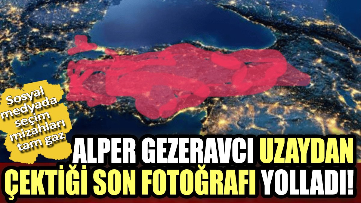 Sosyal medyada seçim mizahları tam gaz. Alper Gezeravcı uzaydan çektiği son fotoğrafı yolladı!