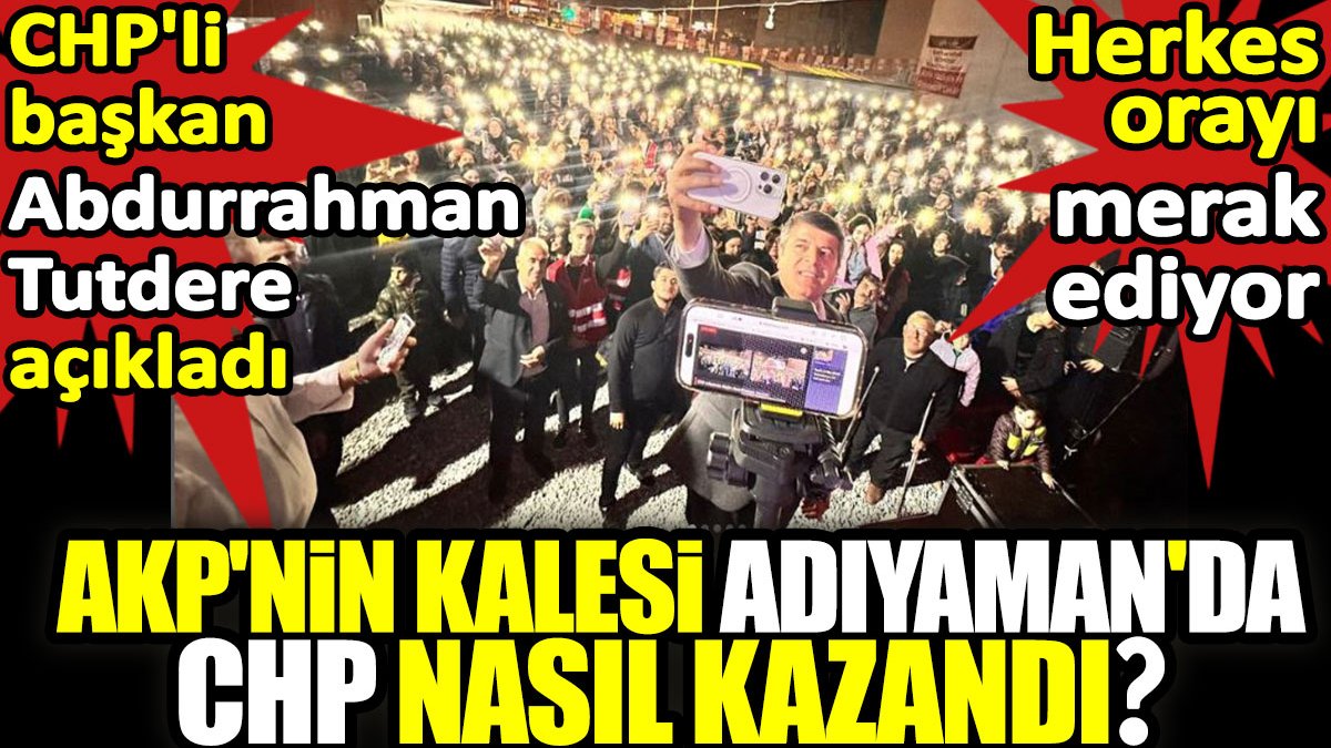 AKP'nin kalesi Adıyaman'da CHP nasıl kazandı? CHP'li başkan Abdurrahman Tutdere açıkladı