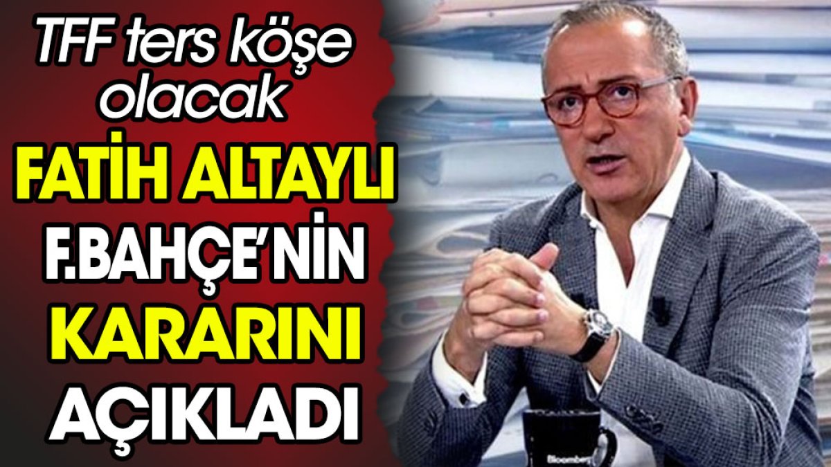 Fatih Altaylı Fenerbahçe'nin kararını açıkladı. TFF ters köşe olacak