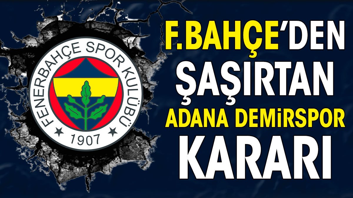 Fenerbahçe'den şaşırtan Adana Demirspor kararı