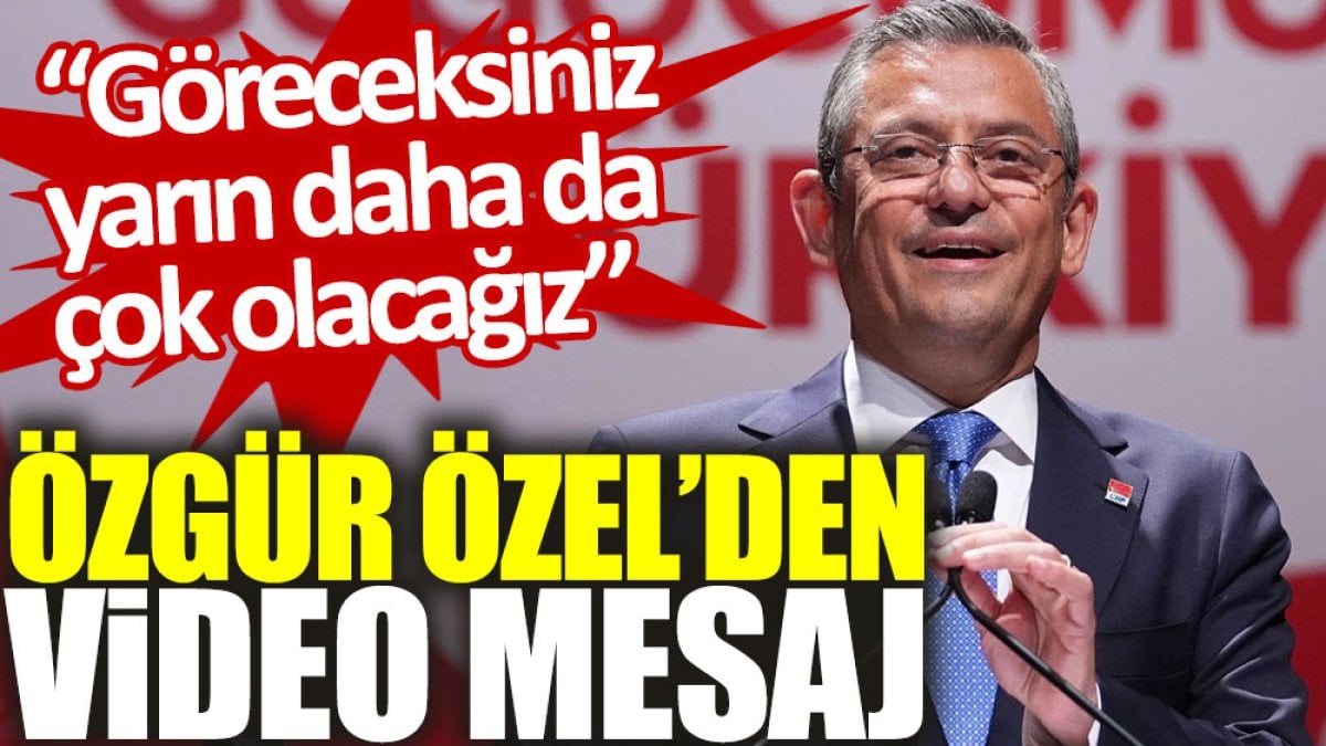 Özgür Özel’den video mesaj: Göreceksiniz yarın daha da çok olacağız