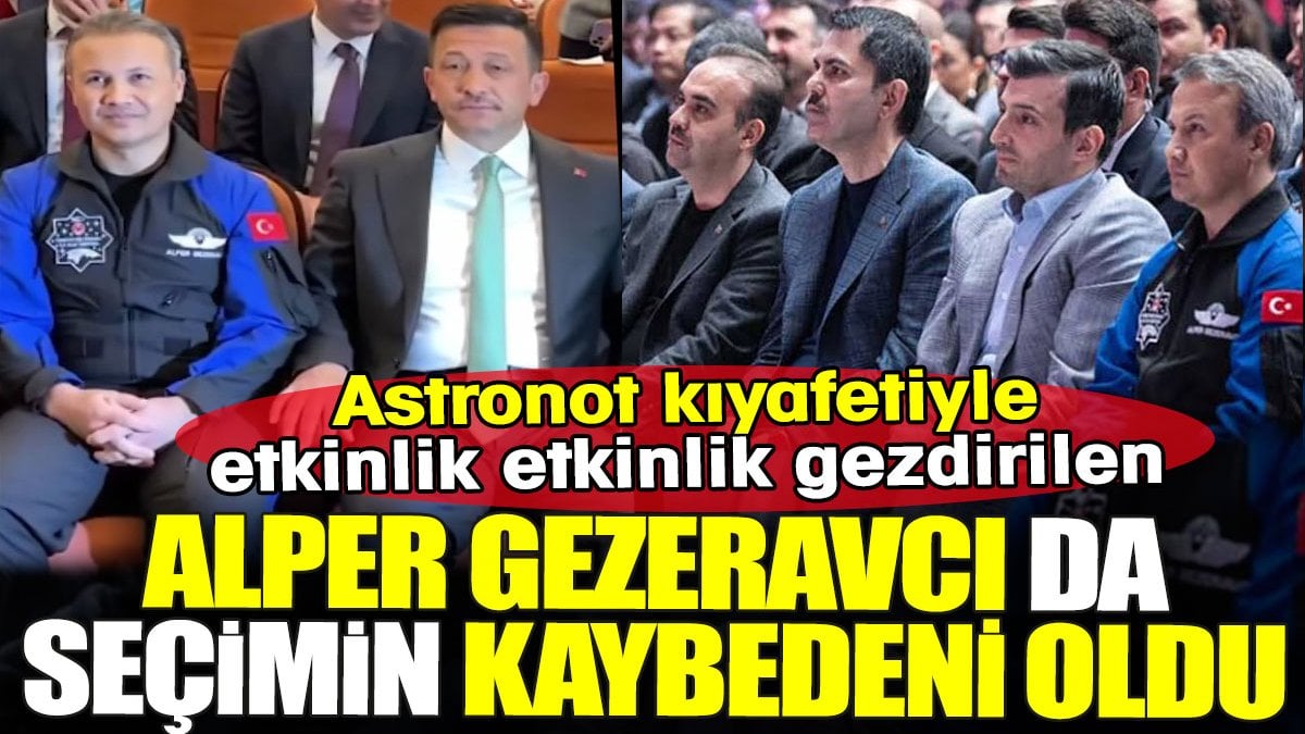 Alper Gezeravcı da seçimin kaybedeni oldu. Astronot kıyafetiyle etkinlik etkinlik gezdirildi