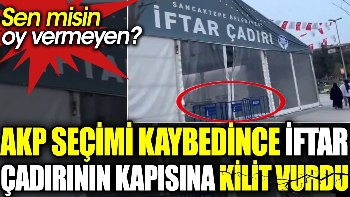 AKP seçimi kaybedince iftar çadırının kapısına kilit vurdu. Sen misin oy vermeyen?