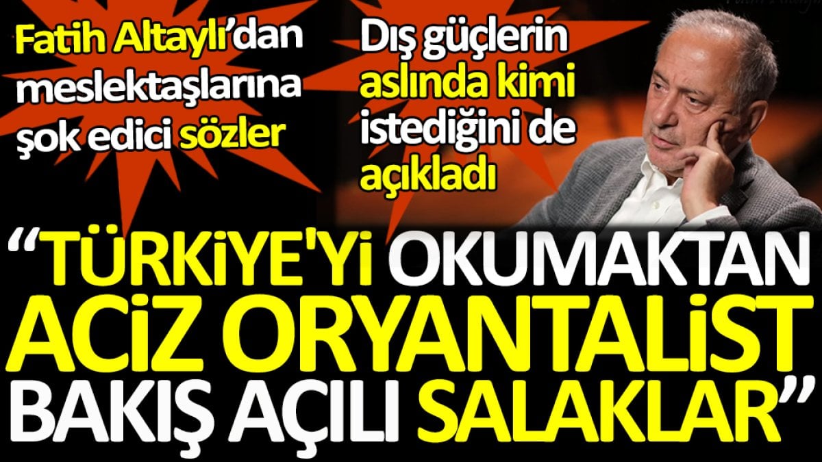 Fatih Altaylı'dan meslektaşlarına şok edici sözler. Dış güçlerin aslında kimi istediğini de açıkladı. Türkiye'yi okumaktan aciz oryantalist bakış açılı salaklar