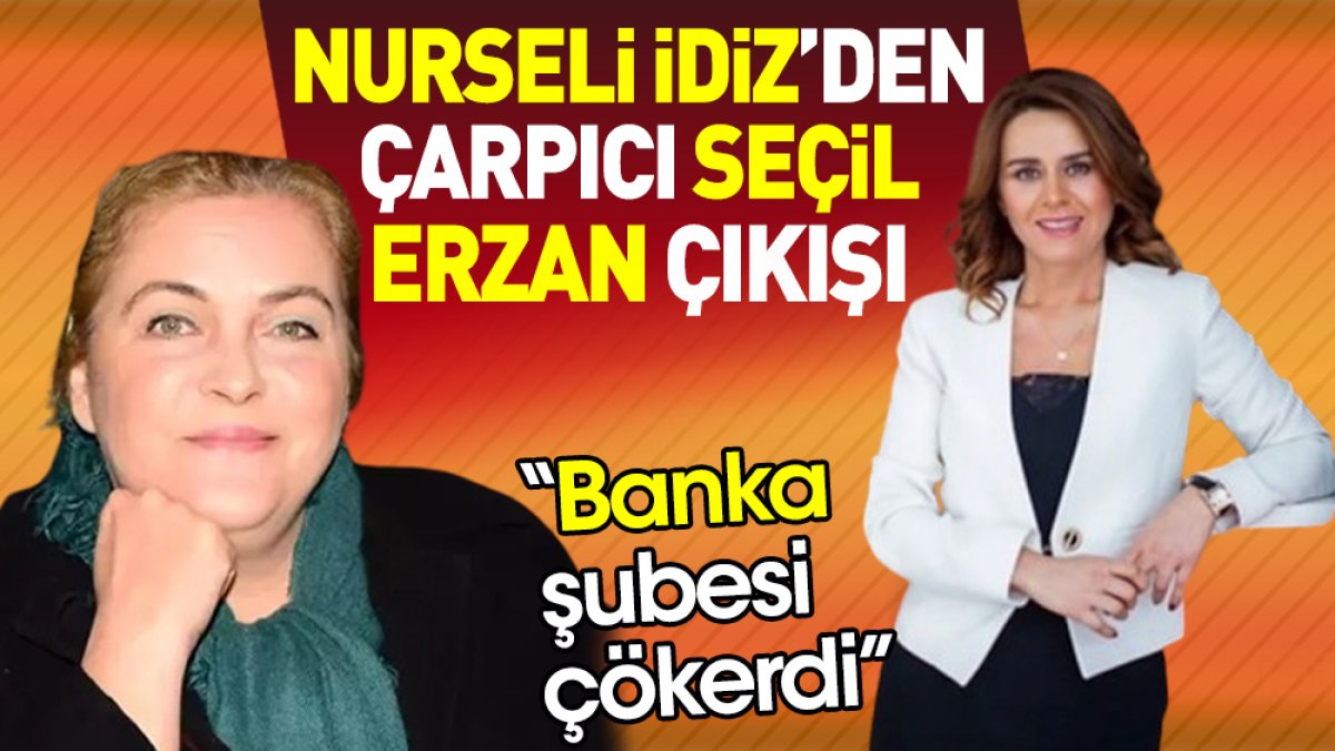 Nurseli İdiz’den çarpıcı Seçil Erzan çıkışı: Banka şubesi çökerdi