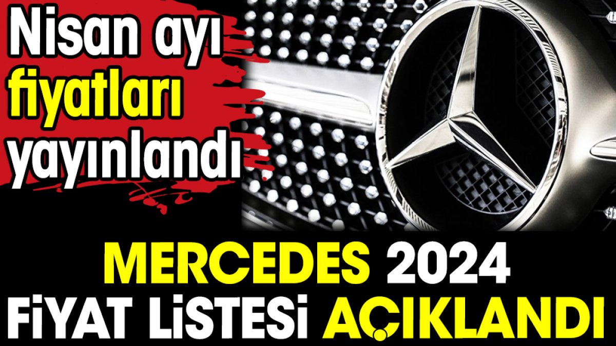 Mercedes 2024 fiyat listesi açıklandı. Nisan ayı fiyatları yayınlandı
