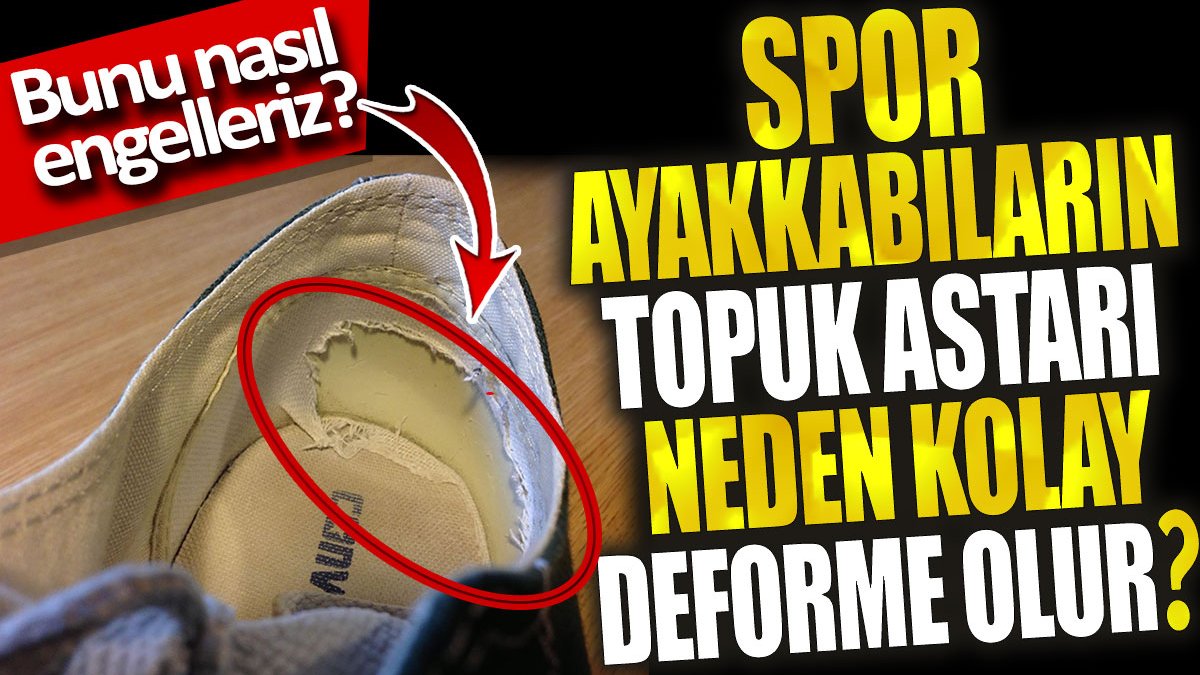 Spor ayakkabıların topuk astarı neden kolay deforme olur? Bunu nasıl engelleriz?