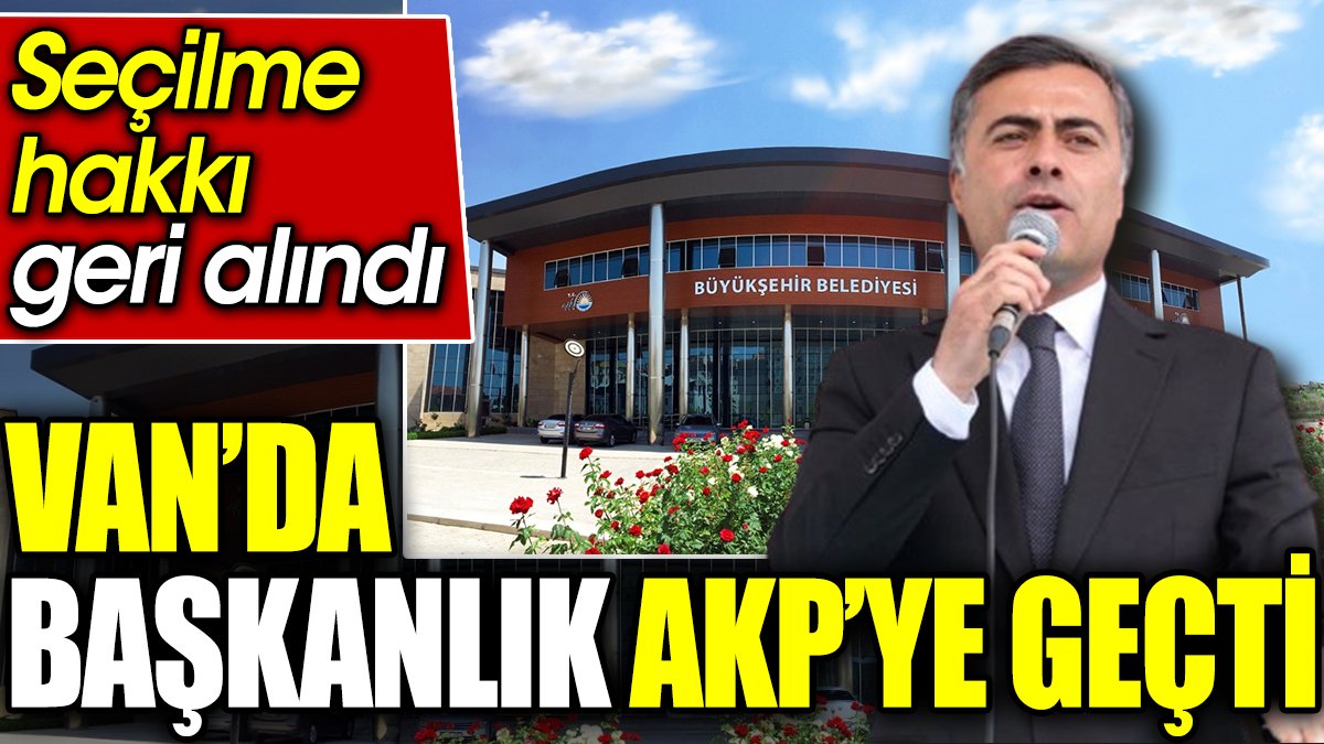 Van’da başkanlık AKP’ye geçti. Seçilme hakkı geri alındı
