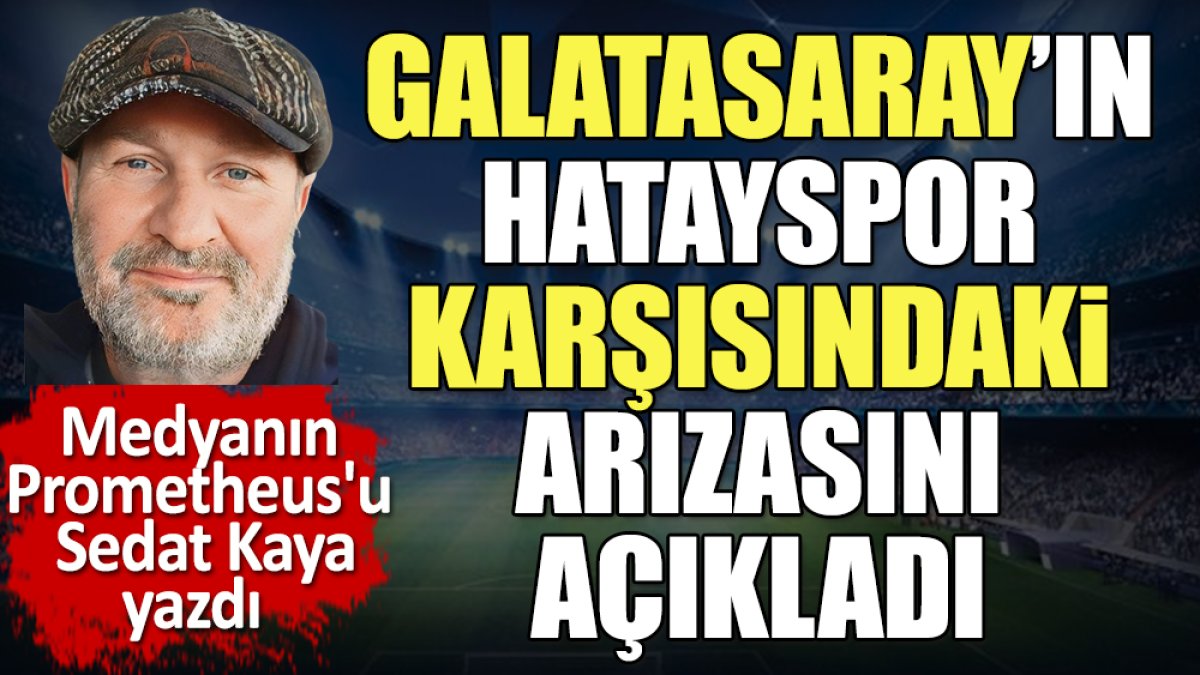 Galatasaray'ın arızasını 'Okan Buruk çare bulmalı' diyerek açıkladı. Sedat Kaya yazdı