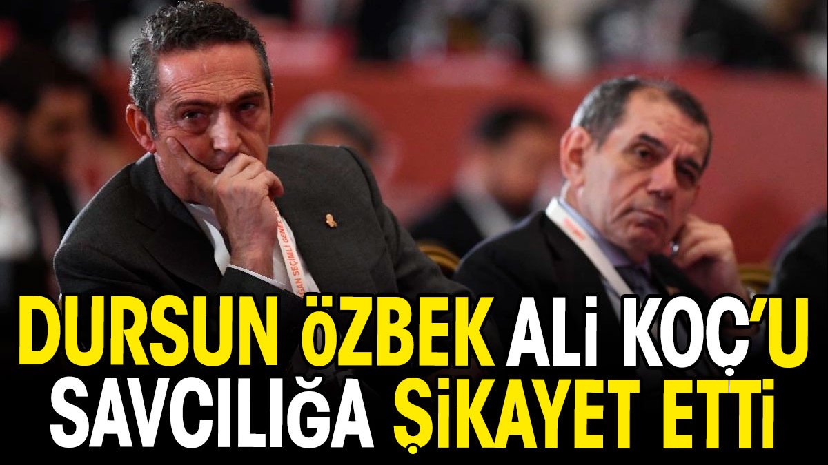 Dursun Özbek Ali Koç'u savcılığa şikayet etti