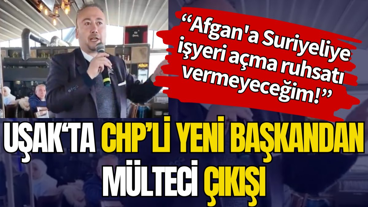 Uşak'ta CHP'li yeni başkandan mülteci çıkışı: 'Afgan'a Suriyeliye işyeri açma ruhsatı vermeyeceğim'