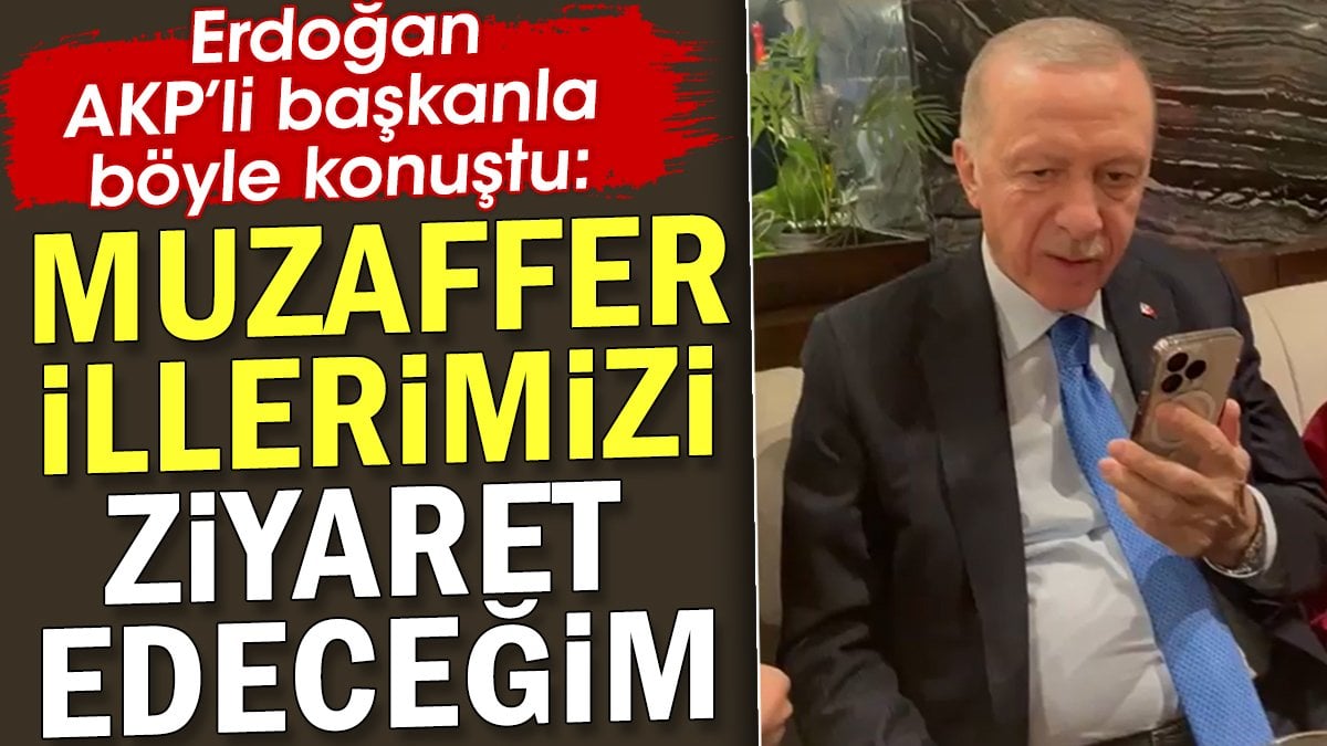 Erdoğan AKP'li başkanla böyle konuştu. Muzaffer illerimizi ziyaret edeceğim