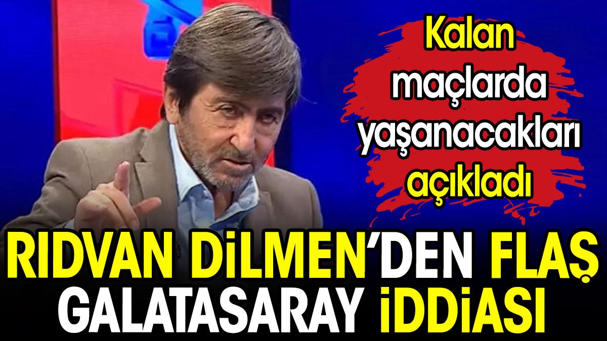 Rıdvan Dilmen'den flaş Galatasaray iddiası. Kalan maçlarda yaşanacakları açıkladı