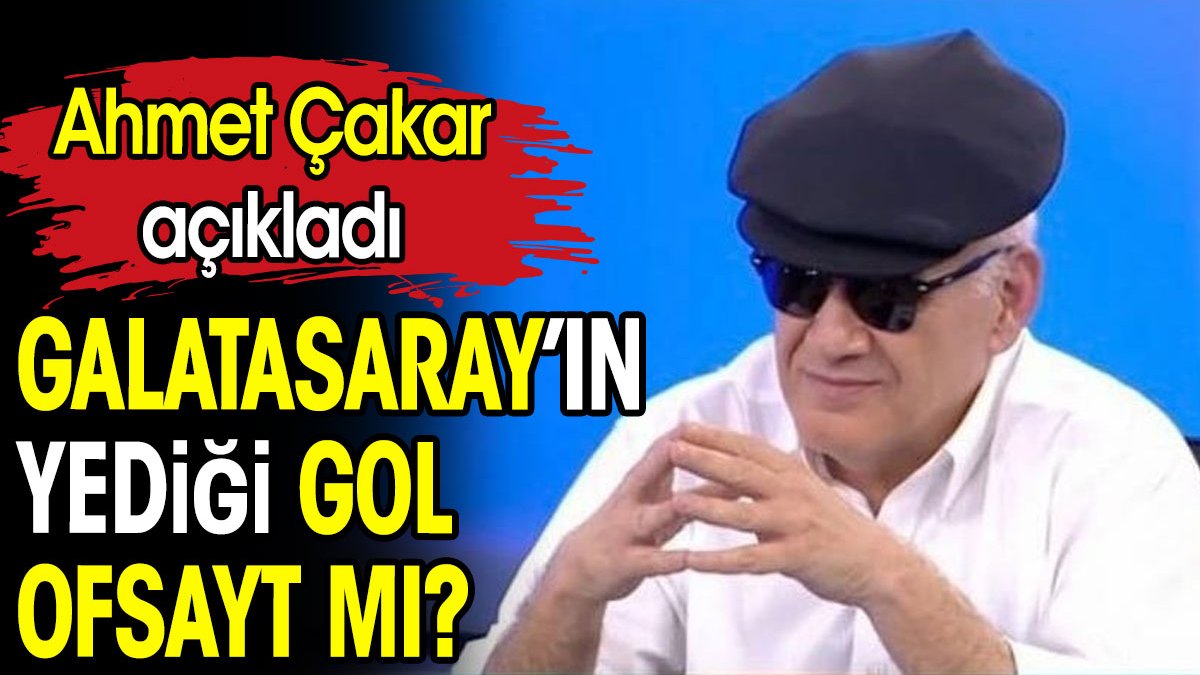 Galatasaray'ın yediği gol ofsayt mı? Ahmet Çakar açıkladı