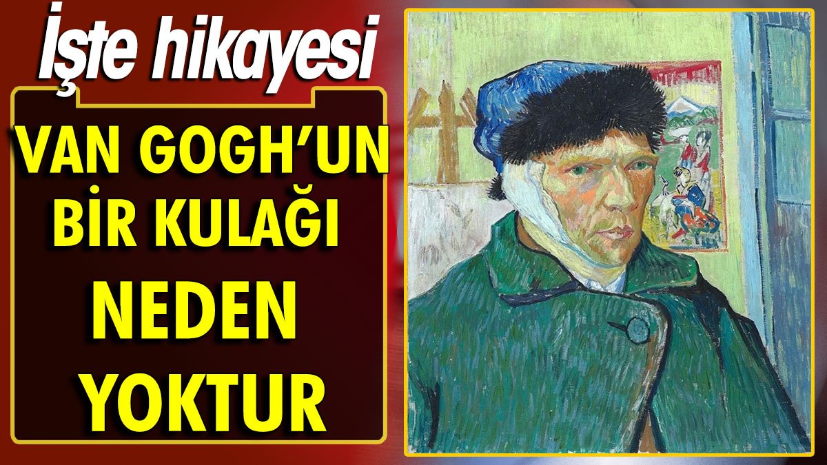 Van Gogh'un bir kulağı neden yoktur. İşte hikayesi