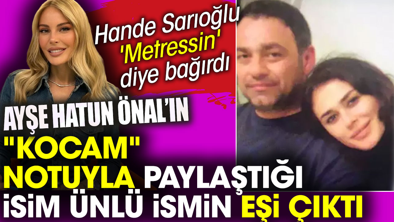 Ayşe Hatun Önal'ın 'Kocam' notuyla paylaştığı isim ünlü ismin eşi çıktı. Hande Sarıoğlu 'Metressin' diye bağırdı