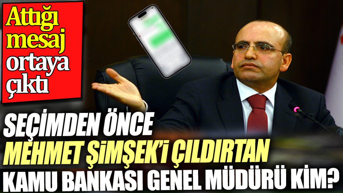 Seçimden önce Mehmet Şimşek'i çıldırtan kamu bankası genel müdür kim. Attığı mesaj ortaya çıktı