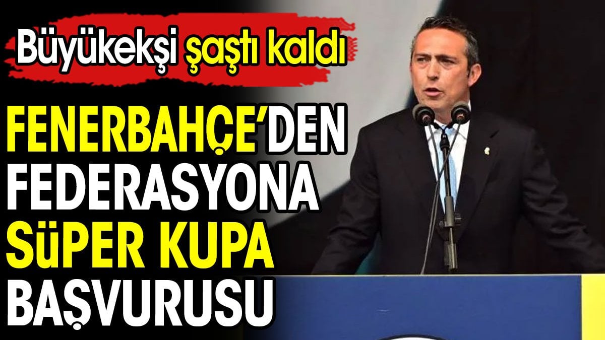 Fenerbahçe'den TFF'ye Süper Kupa başvurusu. Büyükekşi şaştı kaldı