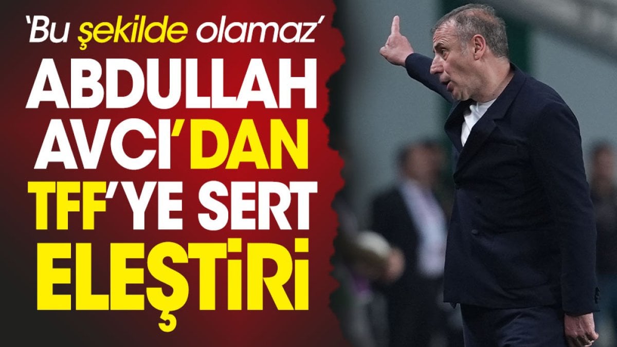 Abdullah Avcı TFF'yi hedef aldı. 'Böyle olmaz' diyerek tepki gösterdi