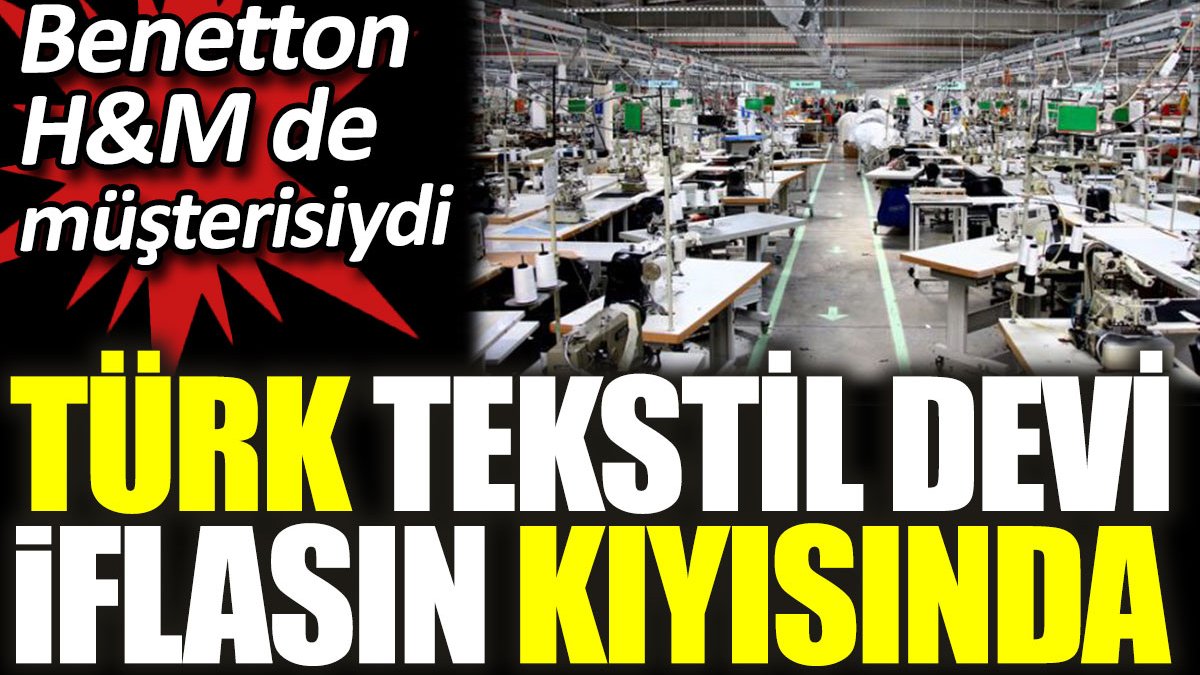 Türk tekstil devi iflasın kıyısında. Benetton H&M de müşterisiydi