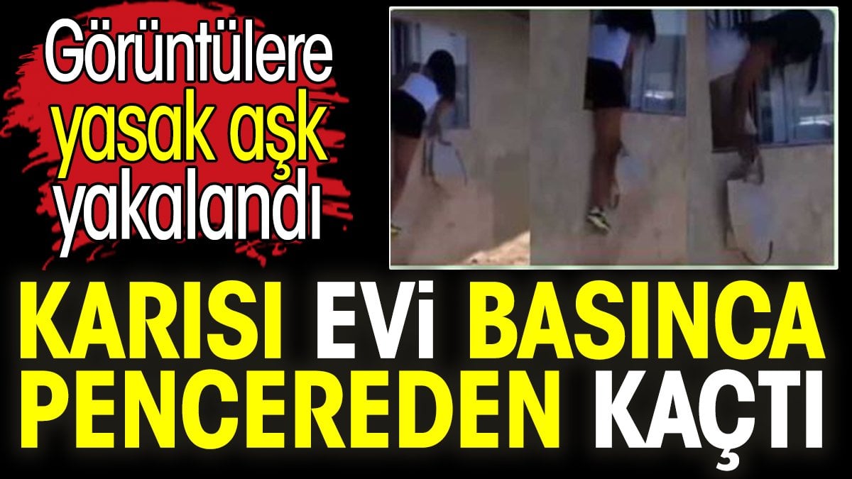 Karısı evi basınca pencereden kaçtı. Görüntülere yasak aşk yakalandı