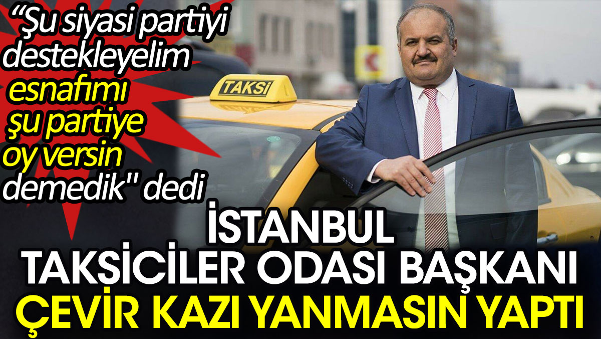 İstanbul Taksiciler Odası Başkanı çevir kazı yanmasın yaptı. 'Şu siyasi partiyi destekleyelim demedik' dedi