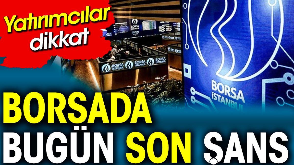 Borsada bugün son şans. Yatırımcılar dikkat