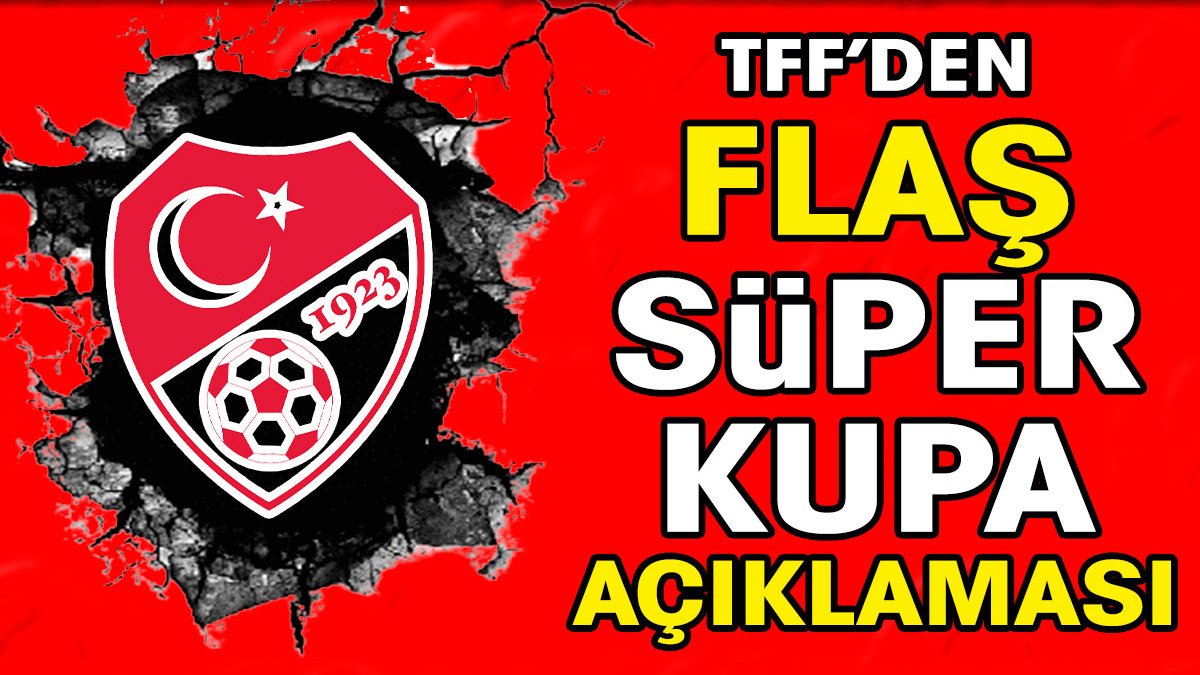 TFF'den flaş Süper Kupa açıklaması 'Fenerbahçe ertelemeyi kabul etmedi'