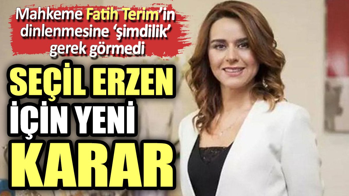 Mahkeme Fatih Terim’in dinlenmesine ‘şimdilik’  gerek görmedi. Seçil Erzan için yeni karar