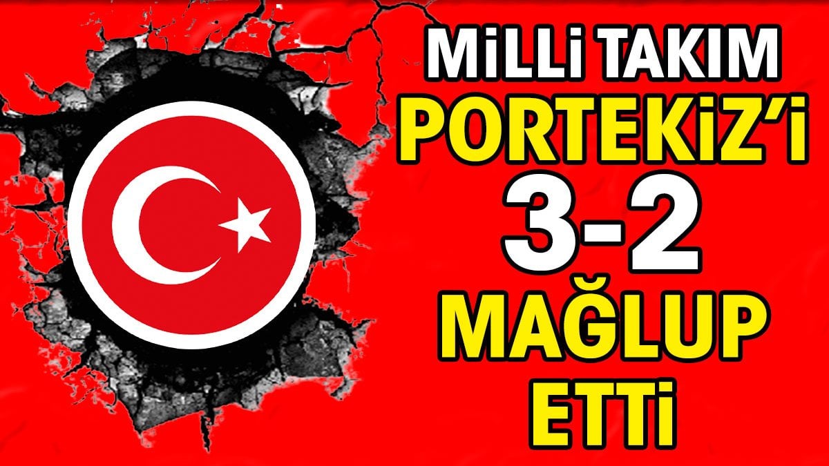 Milli Takım Portekiz'i 3-2 mağlup etti