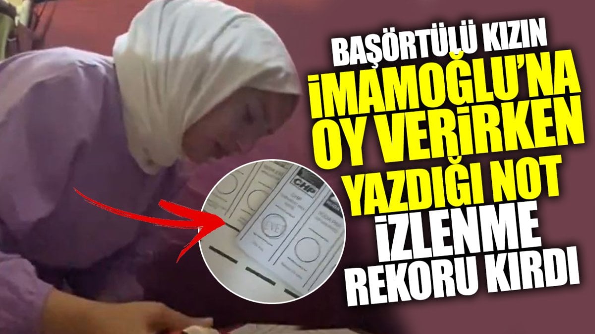 Başörtülü genç kızın İmamoğlu’na oy verirken yazdığı not izlenme rekoru kırdı