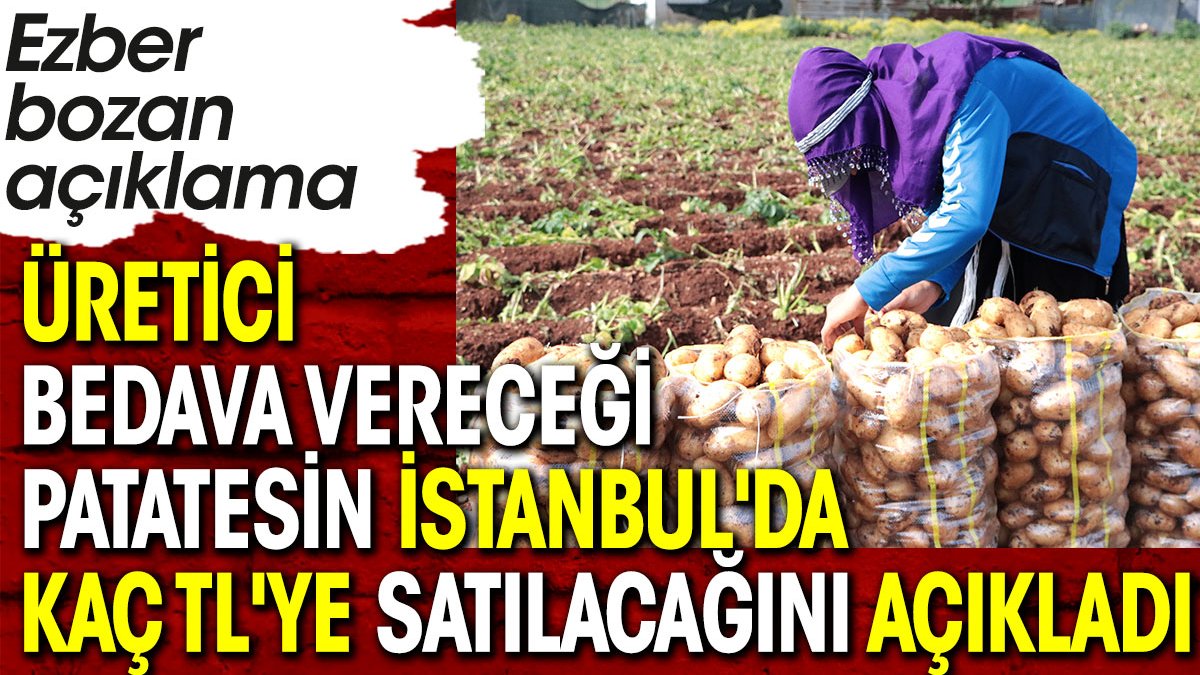 Üretici bedava vereceği patatesin İstanbul'da kaç TL'ye satılacağını açıkladı. Ezber bozan açıklama