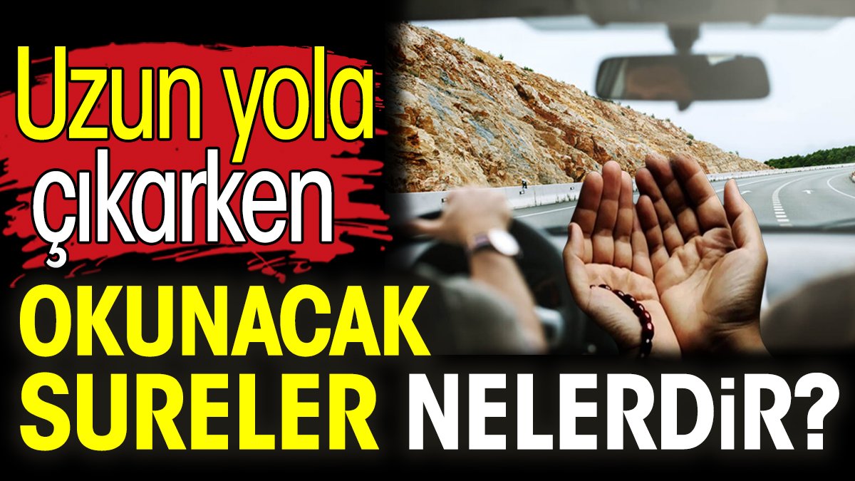 Uzun yola çıkarken okunacak sureler nelerdir?