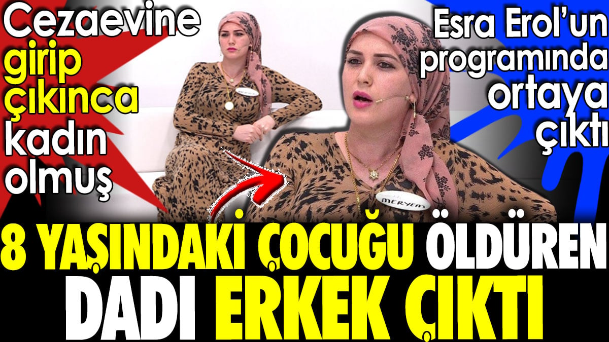 8 yaşındaki çocuğu öldüren dadı erkek çıktı. Cezaevine girip çıkınca kadın olmuş. Esra Erol programında ortaya çıktı