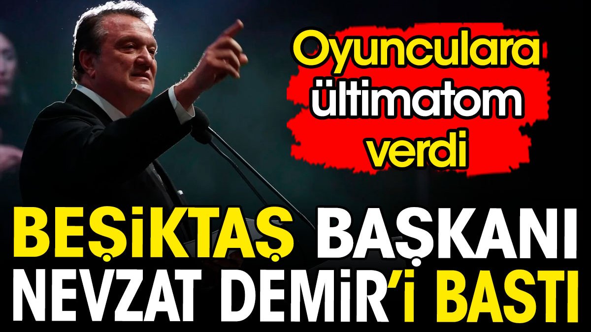 Beşiktaş başkanı Nevzat Demir'i bastı. Futbolculara ültimatom verdi