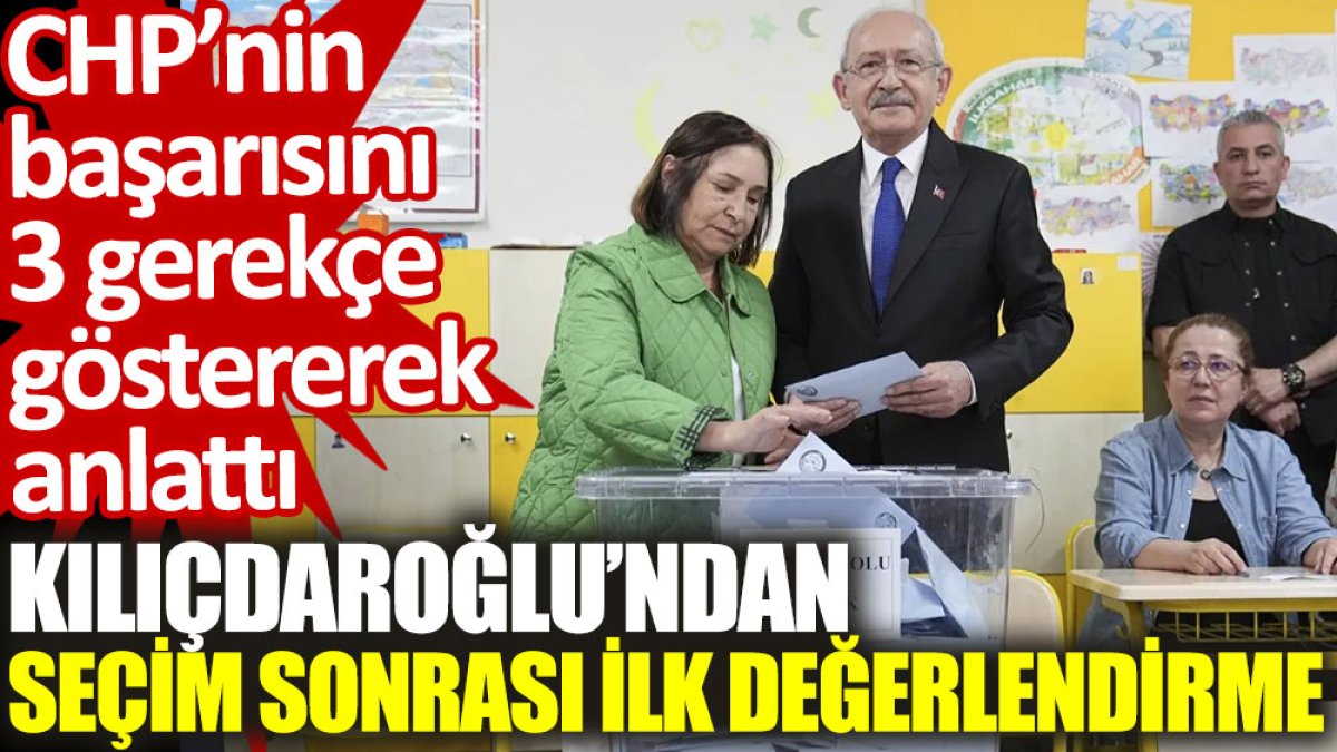 Kılıçdaroğlu’ndan seçim sonrası ilk değerlendirme: CHP’nin başarısını 3 gerekçe ile anlattı