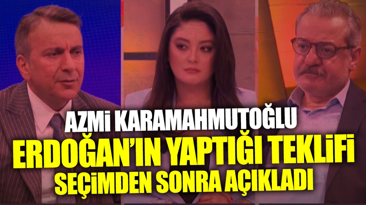 Azmi Karamahmutoğlu Erdoğan’ın teklifini seçimden sonra ilk kez açıkladı