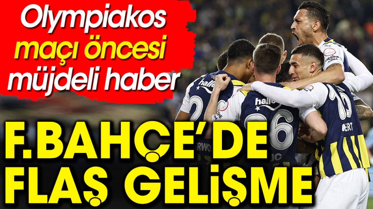 Fenerbahçe'de Olympiakos maçı öncesi flaş gelişme! Müjdeli haber geldi