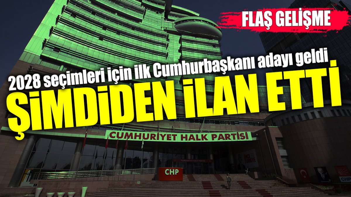 Şimdiden ilan etti! CHP’den 2028 seçimleri için ilk Cumhurbaşkanı adayı geldi