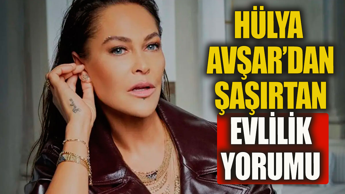 Hülya Avşar'dan şaşırtan evlilik yorumu