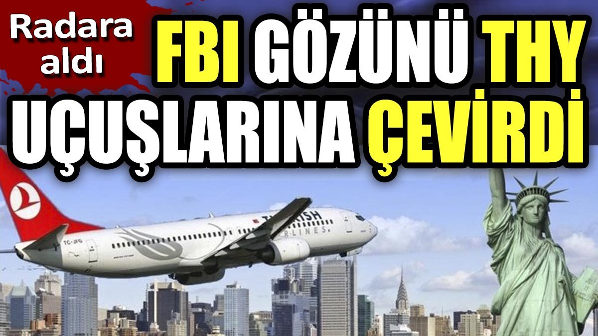 FBI gözünü THY uçuşlarına çevirdi. Radara aldı