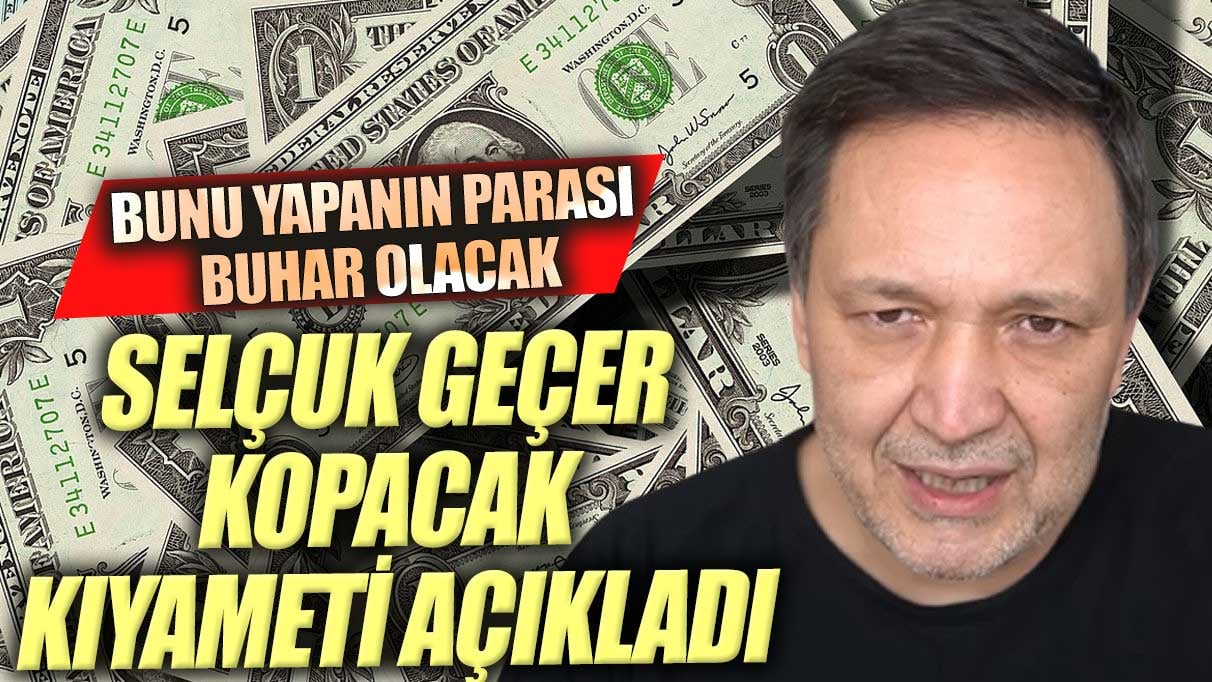 Dolar bayramdan sonra ne olacak. Selçuk Geçer kopacak kıyameti açıkladı